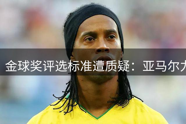 金球奖评选标准遭质疑：亚马尔力压哈兰德引争议